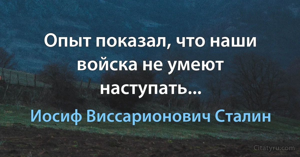 Опыт показал, что наши войска не умеют наступать... (Иосиф Виссарионович Сталин)