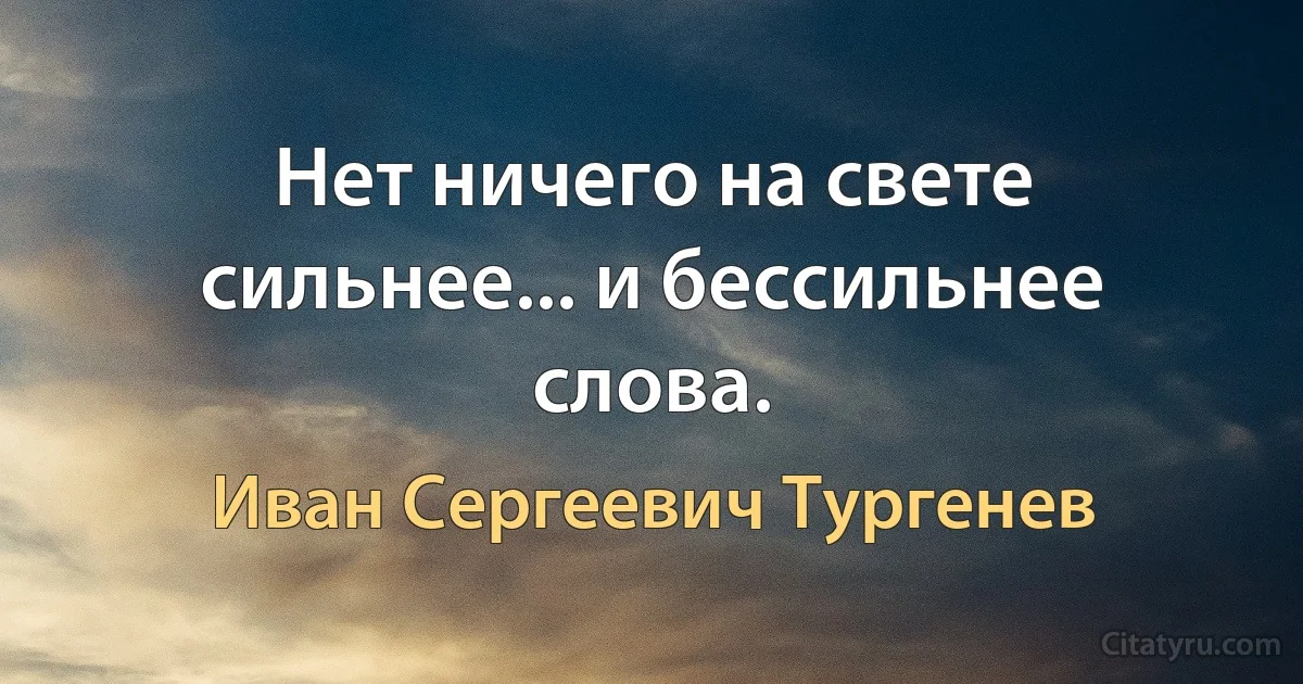 Нет ничего на свете сильнее... и бессильнее слова. (Иван Сергеевич Тургенев)