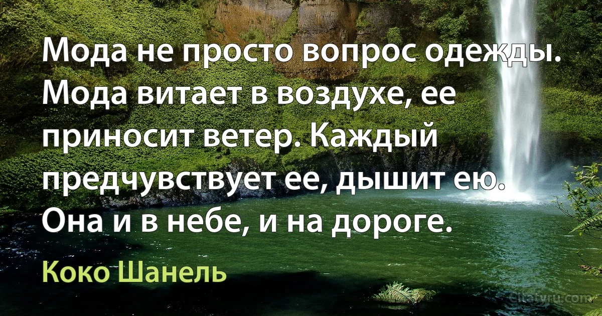 Мода не просто вопрос одежды. Мода витает в воздухе, ее приносит ветер. Каждый предчувствует ее, дышит ею. Она и в небе, и на дороге. (Коко Шанель)