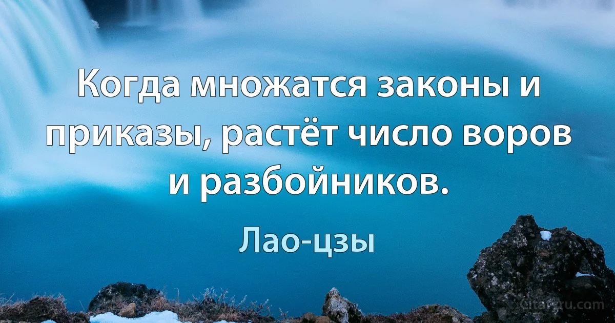 Когда множатся законы и приказы, растёт число воров и разбойников. (Лао-цзы)