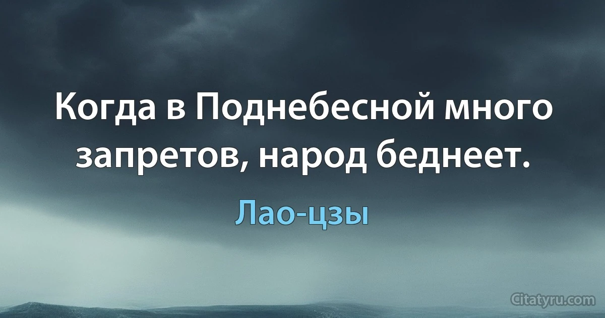 Когда в Поднебесной много запретов, народ беднеет. (Лао-цзы)