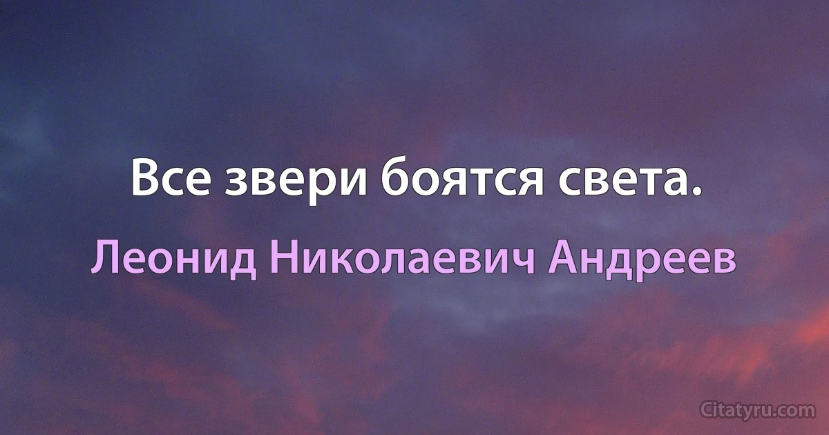 Все звери боятся света. (Леонид Николаевич Андреев)