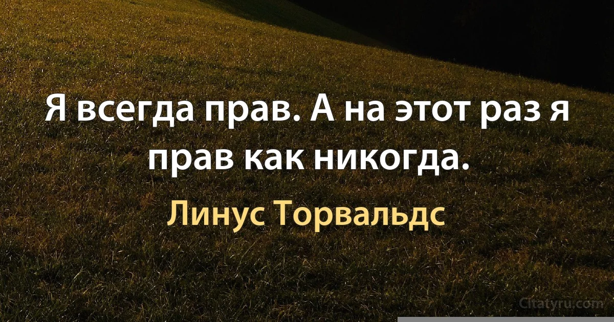 Я всегда прав. А на этот раз я прав как никогда. (Линус Торвальдс)