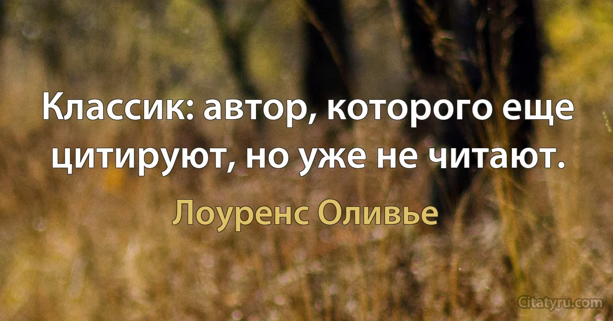 Классик: автор, которого еще цитируют, но уже не читают. (Лоуренс Оливье)