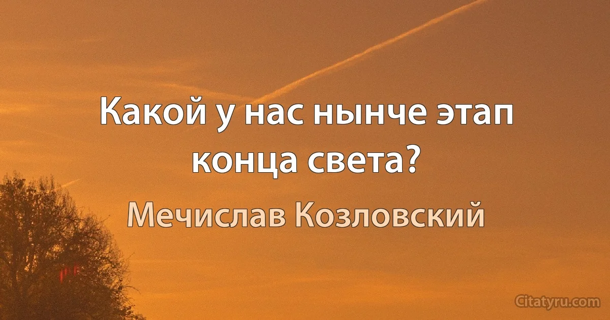 Какой у нас нынче этап конца света? (Мечислав Козловский)