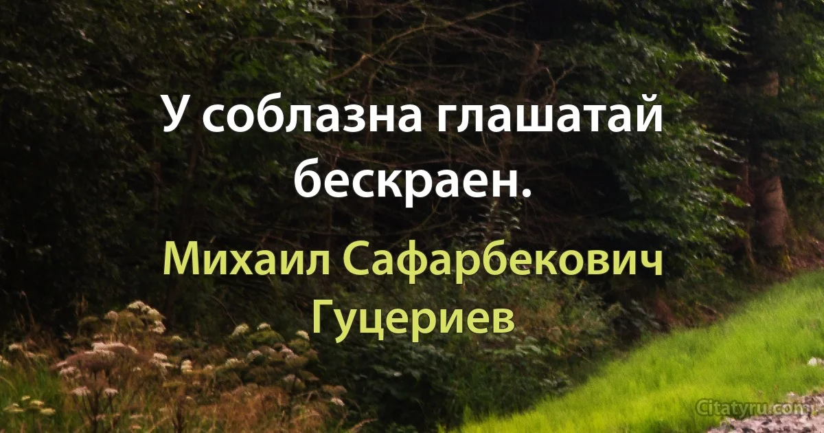 У соблазна глашатай бескраен. (Михаил Сафарбекович Гуцериев)