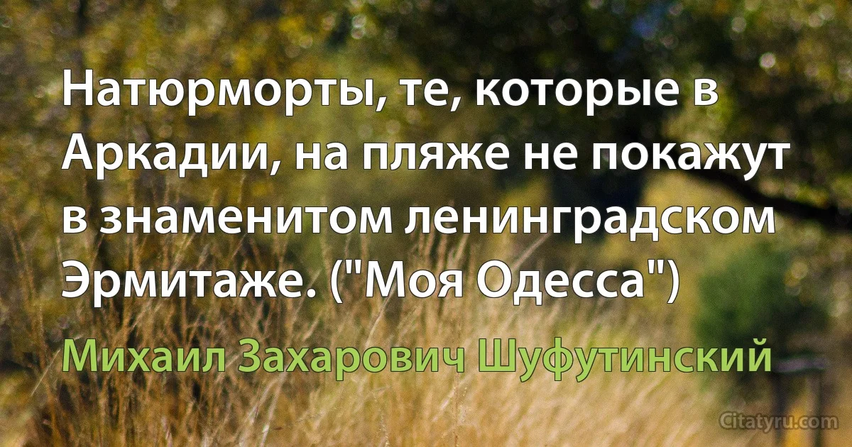 Натюрморты, те, которые в Аркадии, на пляже не покажут в знаменитом ленинградском Эрмитаже. ("Моя Одесса") (Михаил Захарович Шуфутинский)