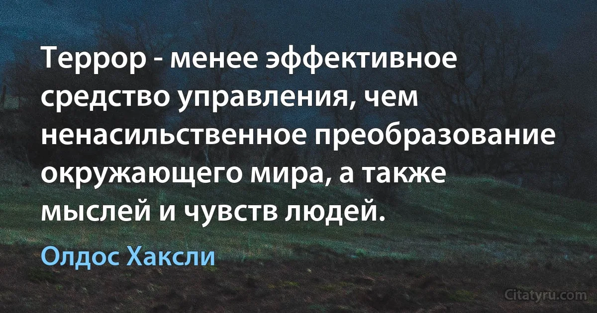 Террор - менее эффективное средство управления, чем ненасильственное преобразование окружающего мира, а также мыслей и чувств людей. (Олдос Хаксли)