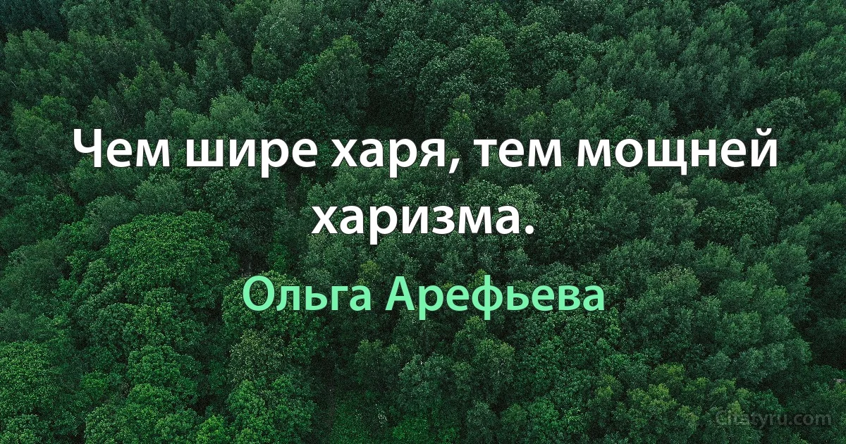 Чем шире харя, тем мощней харизма. (Ольга Арефьева)