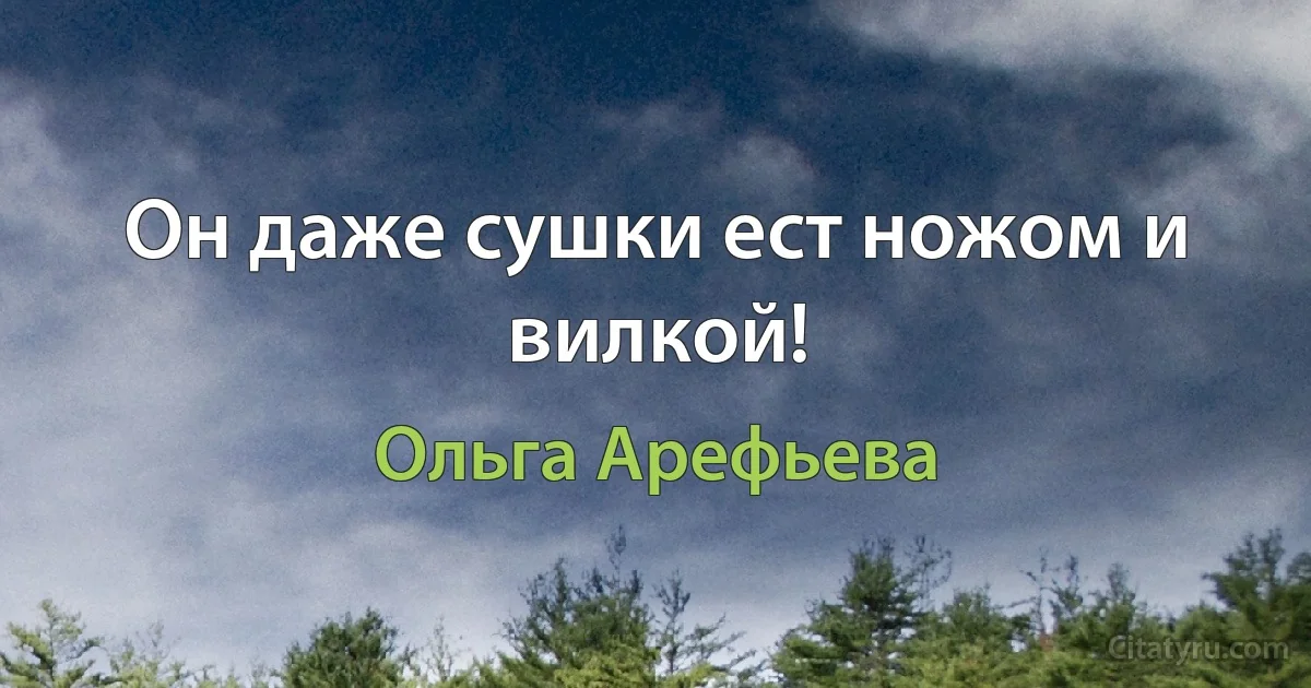 Он даже сушки ест ножом и вилкой! (Ольга Арефьева)