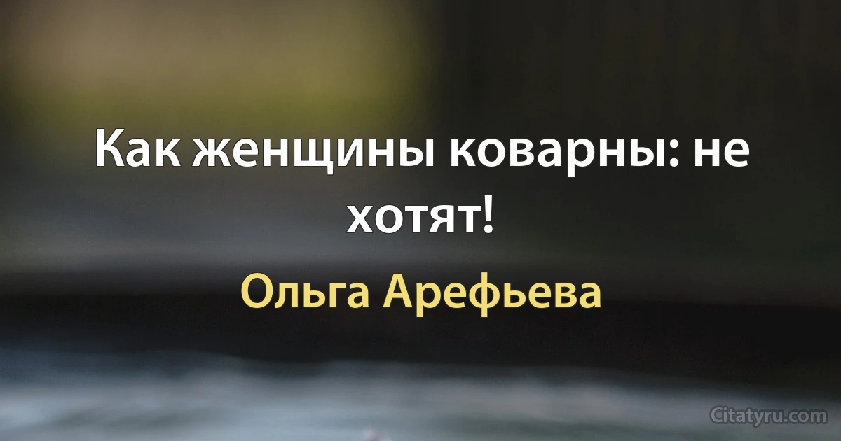 Как женщины коварны: не хотят! (Ольга Арефьева)