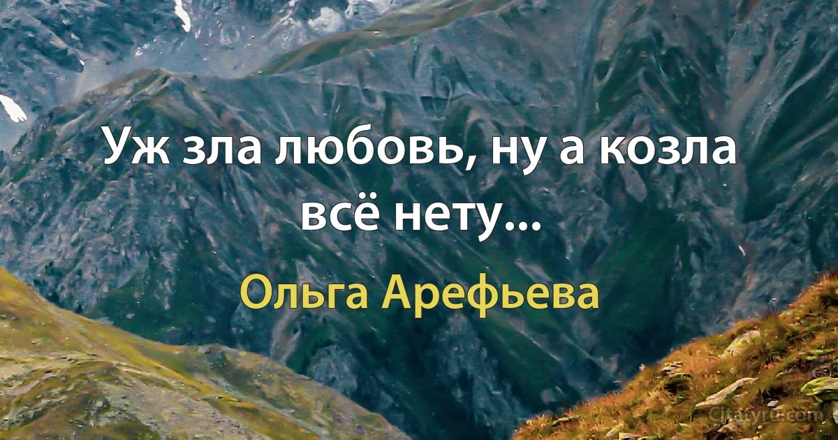 Уж зла любовь, ну а козла всё нету... (Ольга Арефьева)