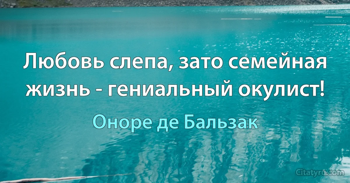 Любовь слепа, зато семейная жизнь - гениальный окулист! (Оноре де Бальзак)