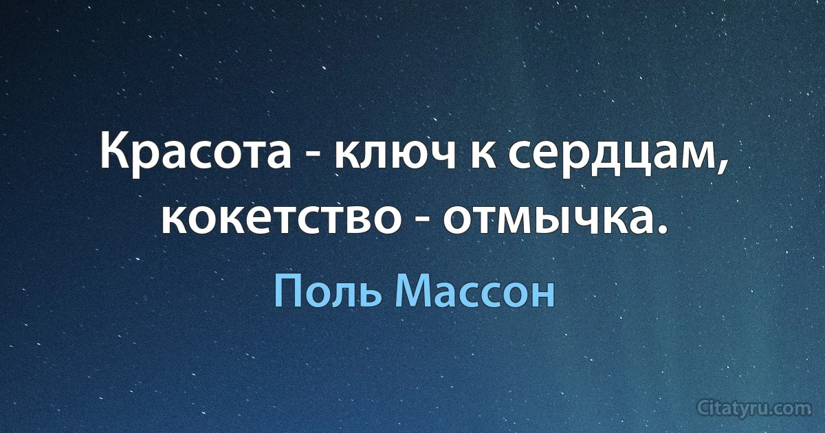 Красота - ключ к сердцам, кокетство - отмычка. (Поль Массон)