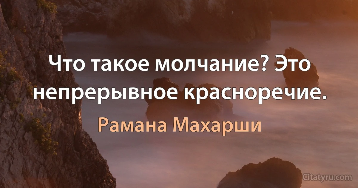 Что такое молчание? Это непрерывное красноречие. (Рамана Махарши)