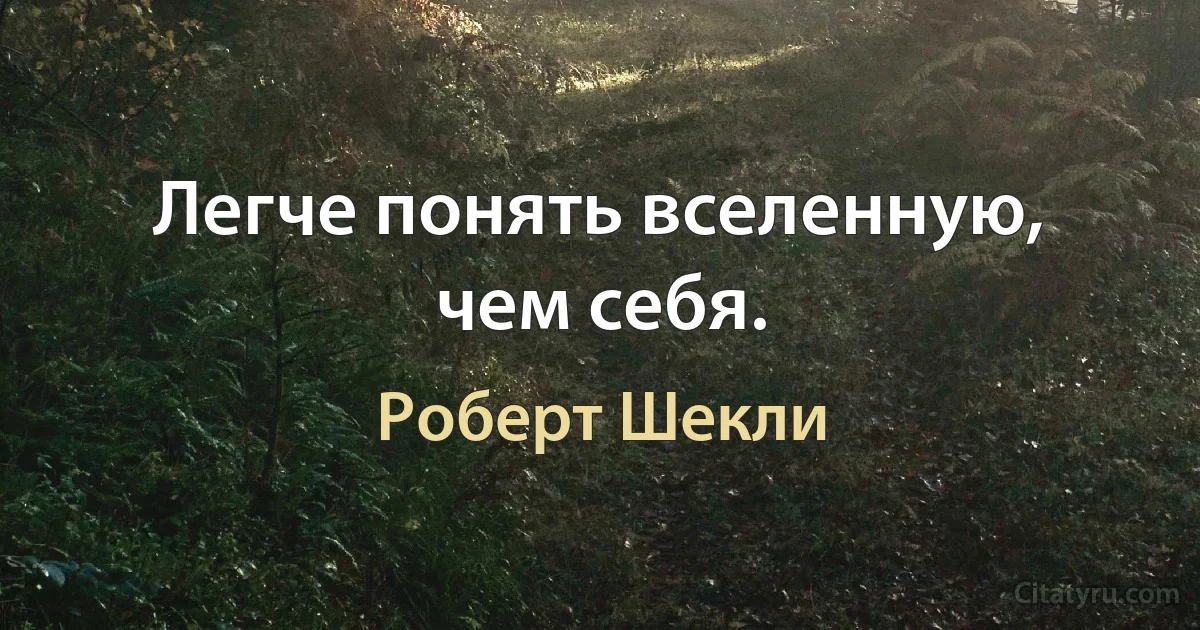 Легче понять вселенную, чем себя. (Роберт Шекли)