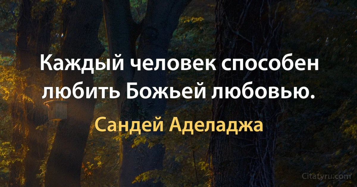 Каждый человек способен любить Божьей любовью. (Сандей Аделаджа)