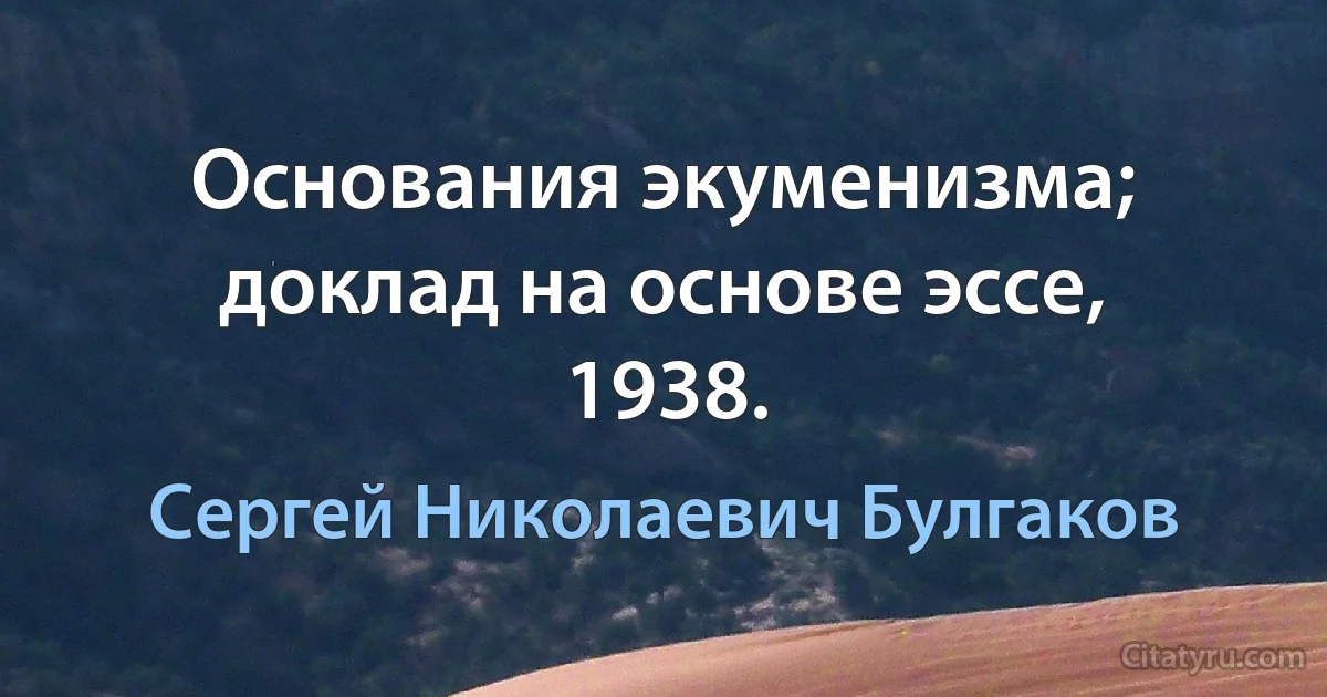 Основания экуменизма; доклад на основе эссе, 1938. (Сергей Николаевич Булгаков)