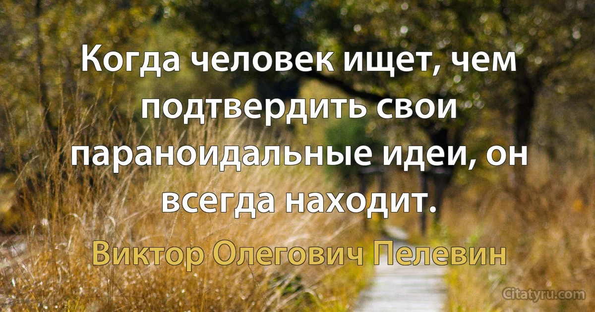 Когда человек ищет, чем подтвердить свои параноидальные идеи, он всегда находит. (Виктор Олегович Пелевин)