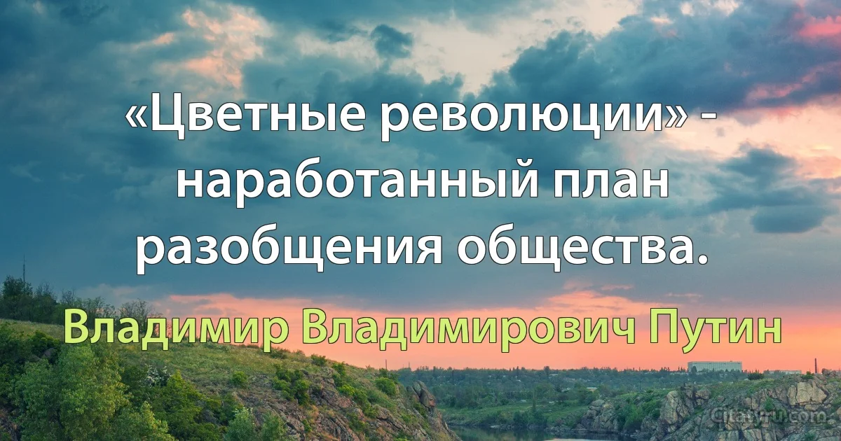 «Цветные революции» - наработанный план разобщения общества. (Владимир Владимирович Путин)