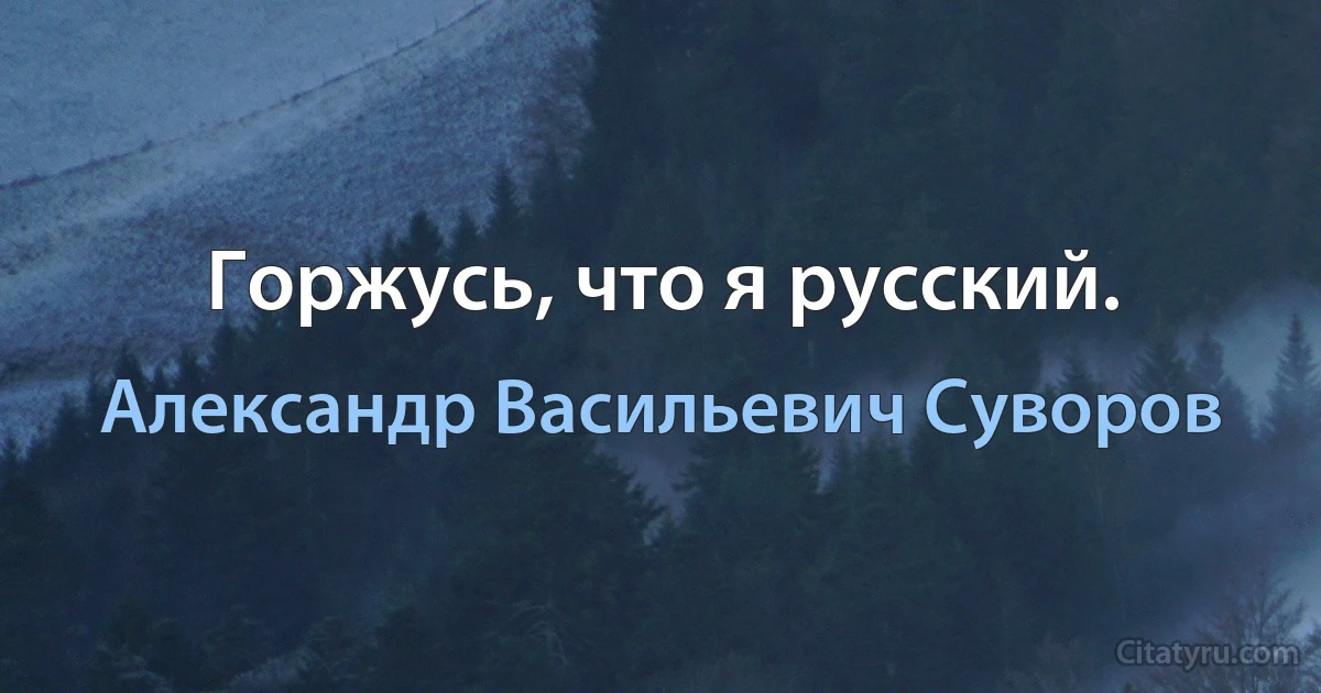 Горжусь, что я русский. (Александр Васильевич Суворов)