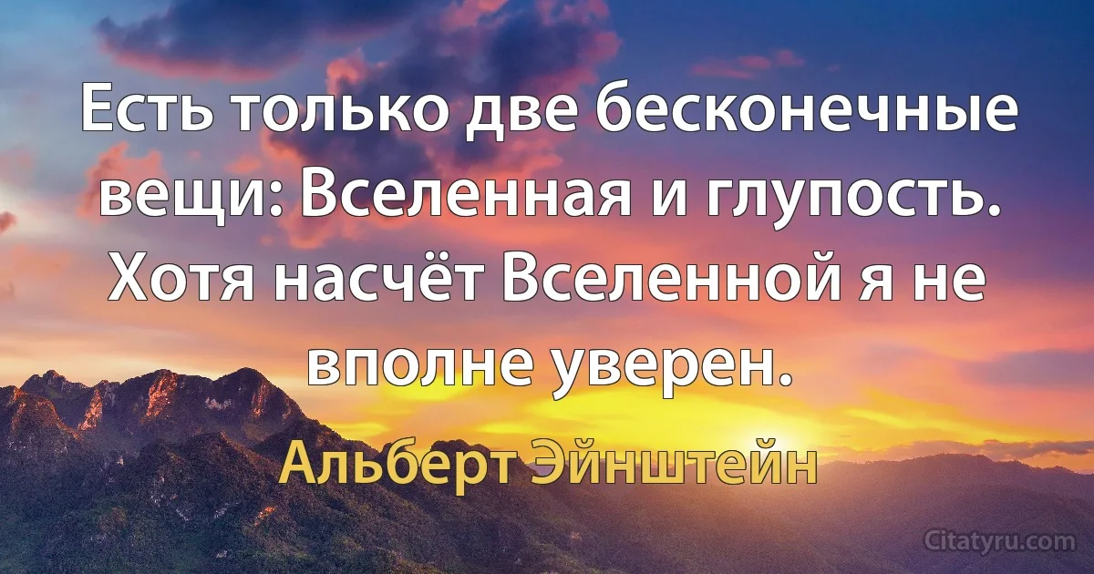 Есть только две бесконечные вещи: Вселенная и глупость. Хотя насчёт Вселенной я не вполне уверен. (Альберт Эйнштейн)