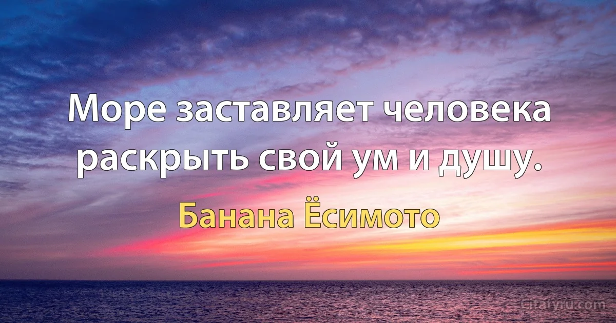 Море заставляет человека раскрыть свой ум и душу. (Банана Ёсимото)