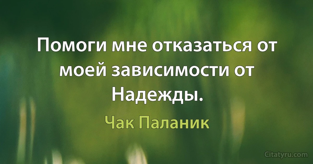 Помоги мне отказаться от моей зависимости от Надежды. (Чак Паланик)