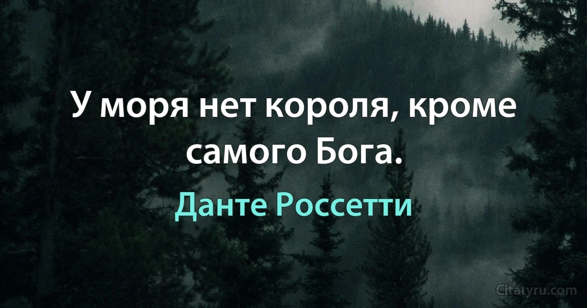 У моря нет короля, кроме самого Бога. (Данте Россетти)