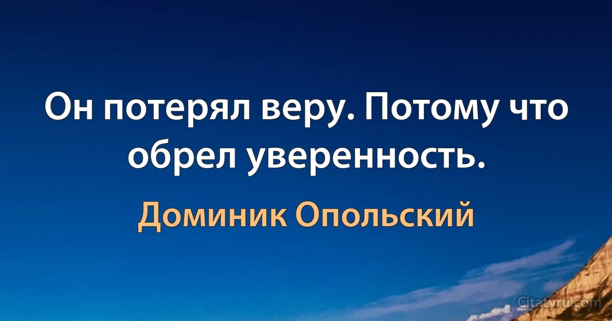 Он потерял веру. Потому что обрел уверенность. (Доминик Опольский)