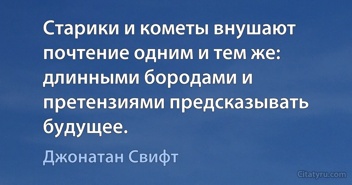 Старики и кометы внушают почтение одним и тем же: длинными бородами и претензиями предсказывать будущее. (Джонатан Свифт)