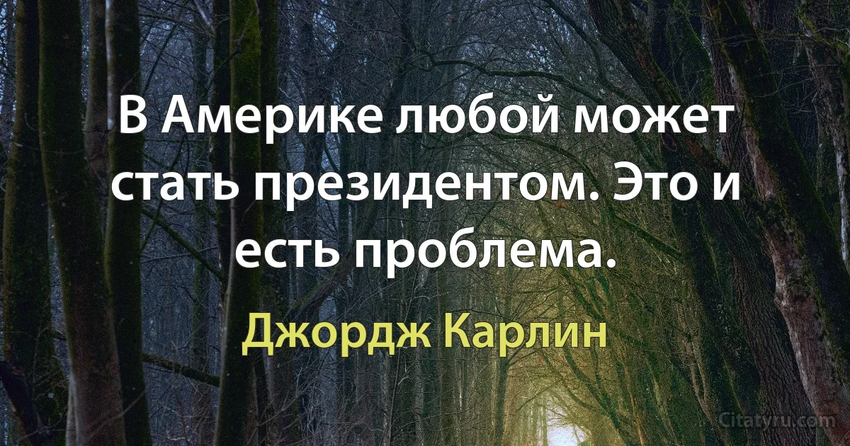 В Америке любой может стать президентом. Это и есть проблема. (Джордж Карлин)