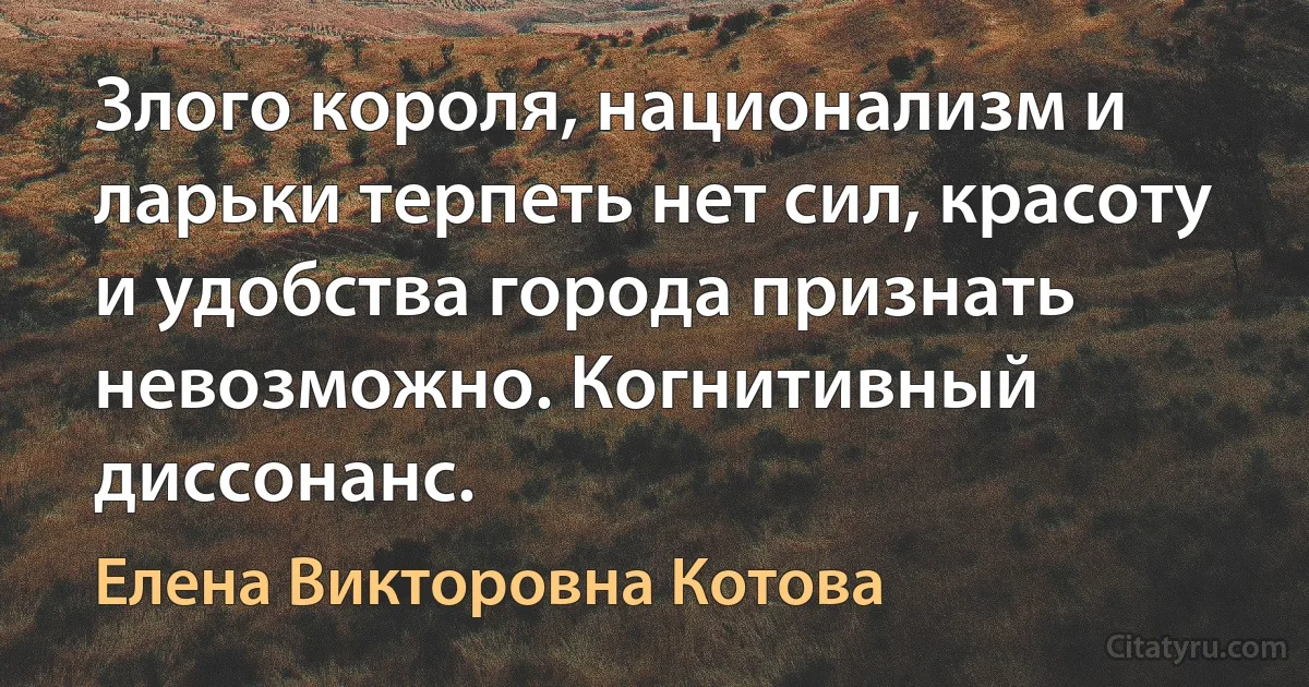 Злого короля, национализм и ларьки терпеть нет сил, красоту и удобства города признать невозможно. Когнитивный диссонанс. (Елена Викторовна Котова)