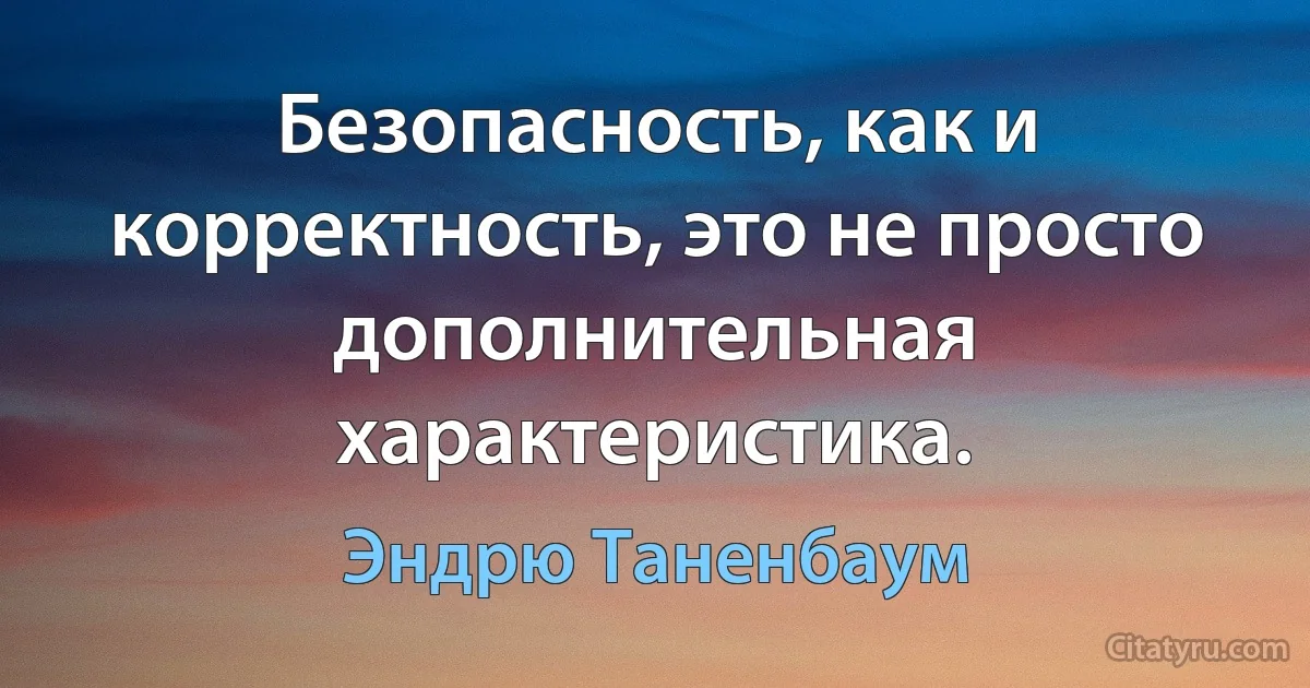 Безопасность, как и корректность, это не просто дополнительная характеристика. (Эндрю Таненбаум)