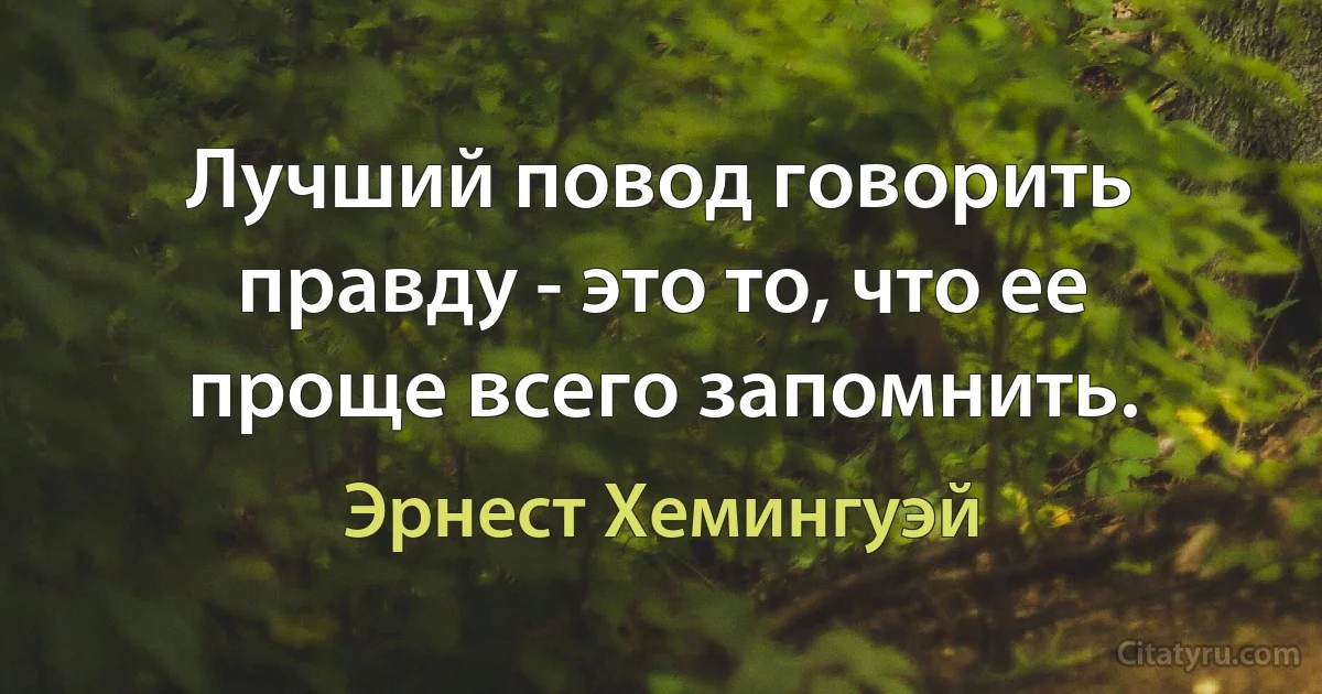 Лучший повод говорить правду - это то, что ее проще всего запомнить. (Эрнест Хемингуэй)