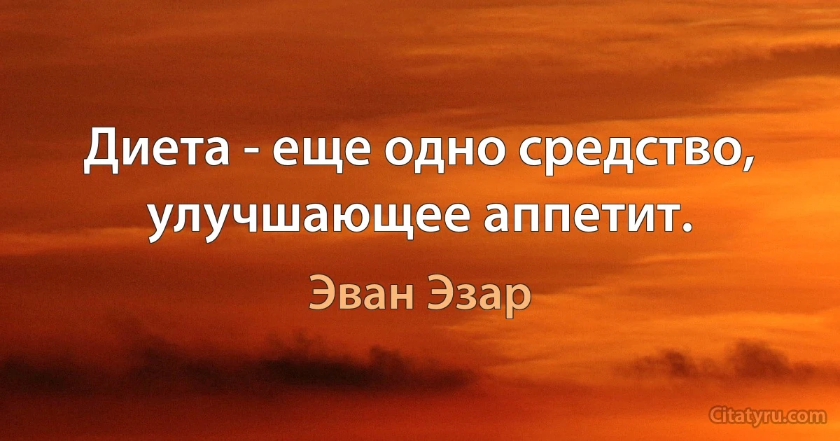 Диета - еще одно средство, улучшающее аппетит. (Эван Эзар)