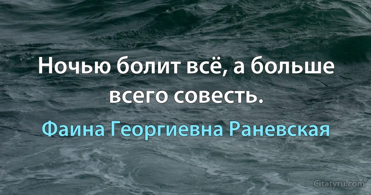 Ночью болит всё, а больше всего совесть. (Фаина Георгиевна Раневская)