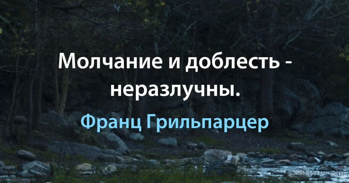 Молчание и доблесть - неразлучны. (Франц Грильпарцер)