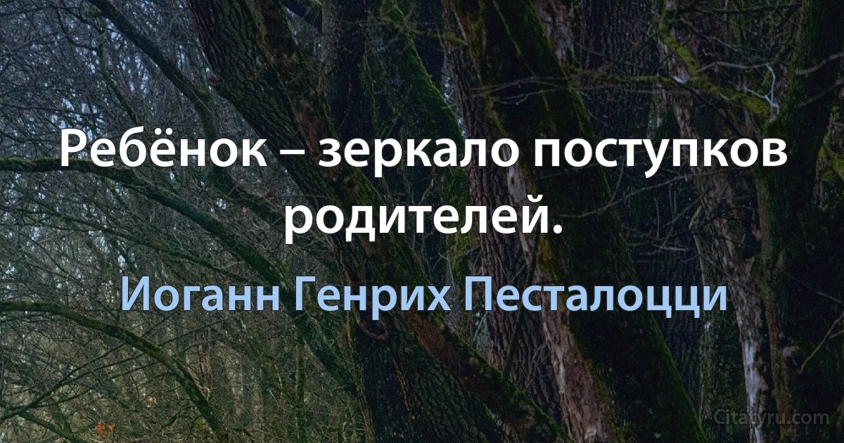 Ребёнок – зеркало поступков родителей. (Иоганн Генрих Песталоцци)