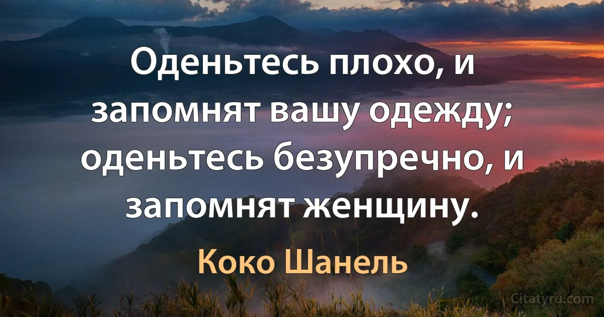 Оденьтесь плохо, и запомнят вашу одежду; оденьтесь безупречно, и запомнят женщину. (Коко Шанель)