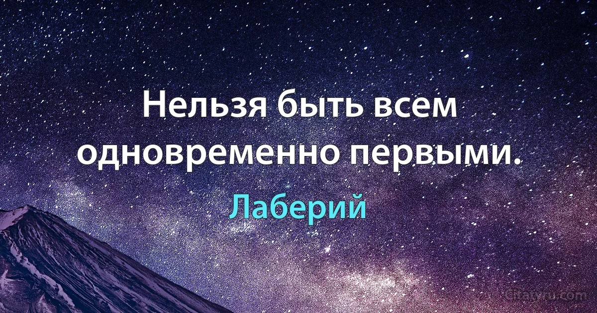 Нельзя быть всем одновременно первыми. (Лаберий)