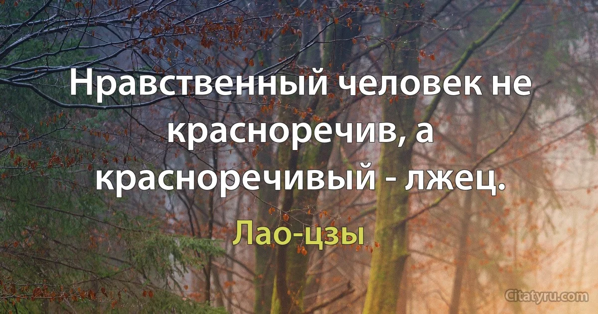 Нравственный человек не красноречив, а красноречивый - лжец. (Лао-цзы)