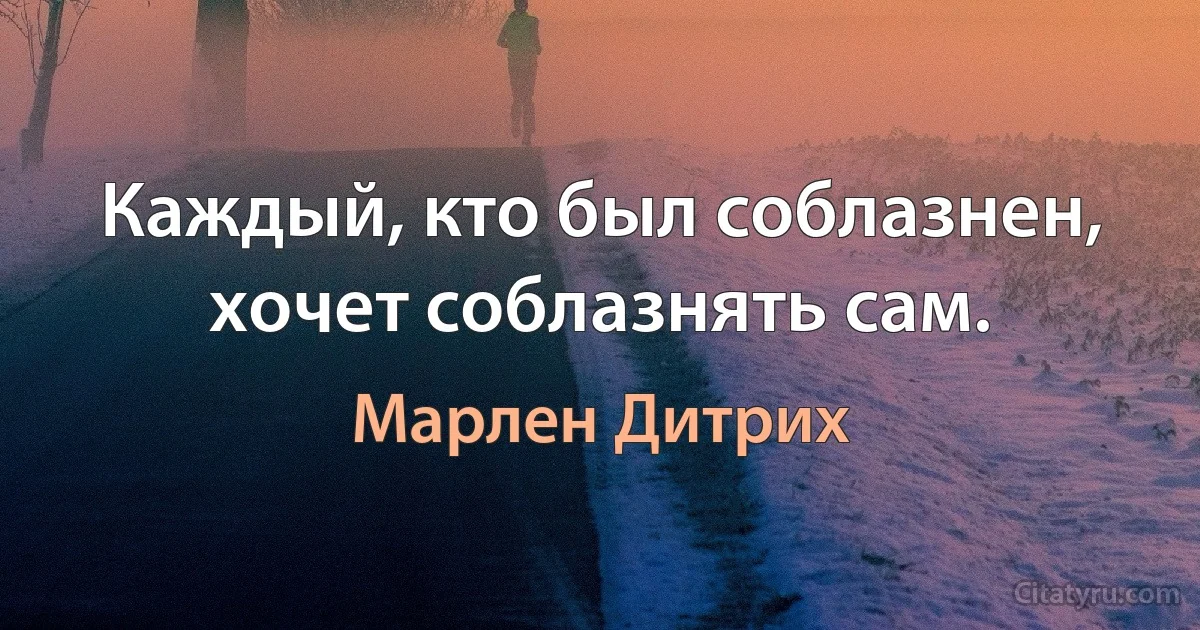 Каждый, кто был соблазнен, хочет соблазнять сам. (Марлен Дитрих)