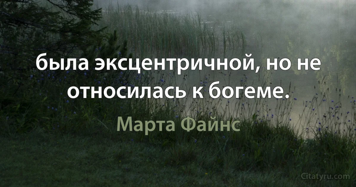 была эксцентричной, но не относилась к богеме. (Марта Файнс)