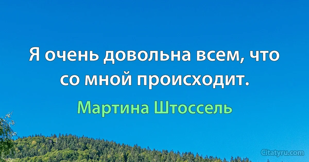 Я очень довольна всем, что со мной происходит. (Мартина Штоссель)