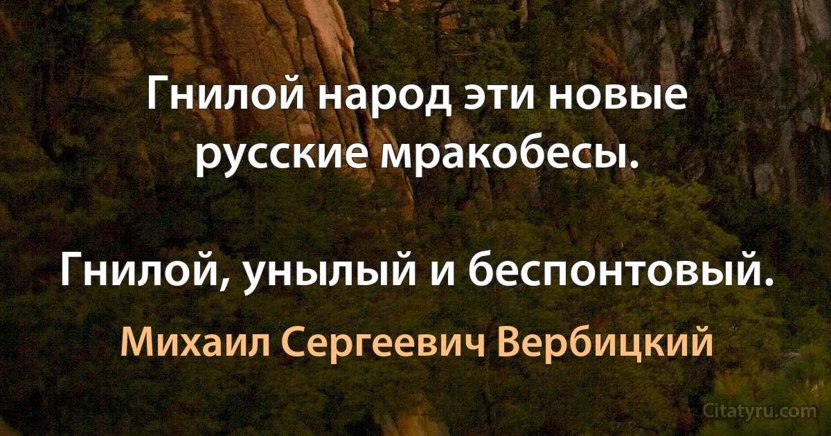 Гнилой народ эти новые русские мракобесы.

Гнилой, унылый и беспонтовый. (Михаил Сергеевич Вербицкий)