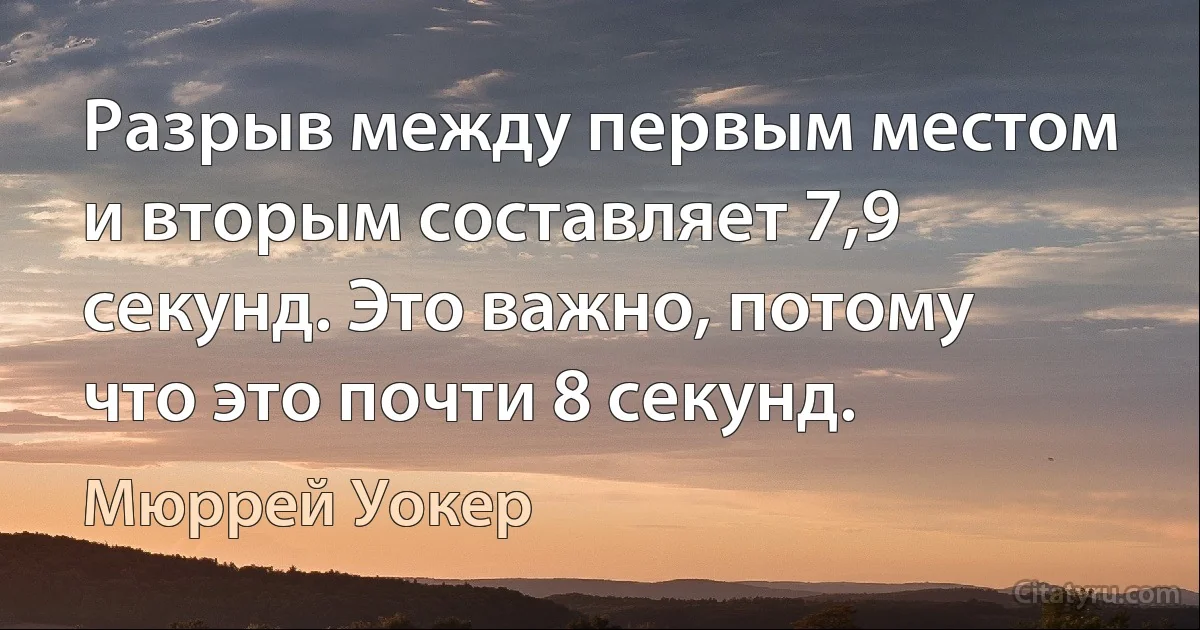 Разрыв между первым местом и вторым составляет 7,9 секунд. Это важно, потому что это почти 8 секунд. (Мюррей Уокер)