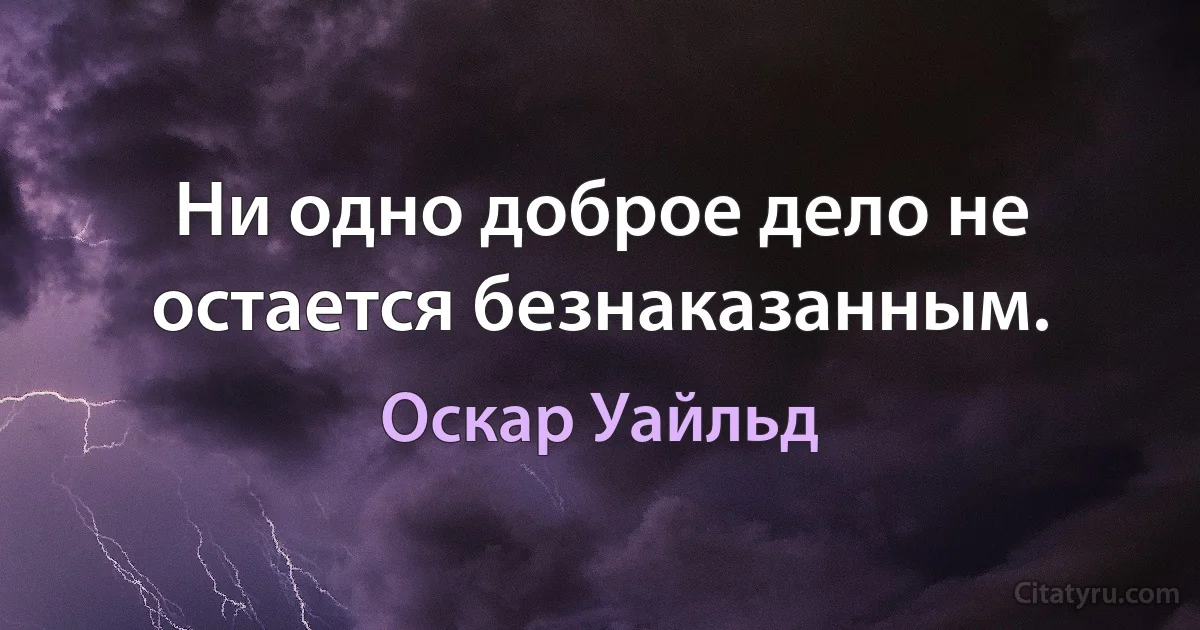 Ни одно доброе дело не остается безнаказанным. (Оскар Уайльд)