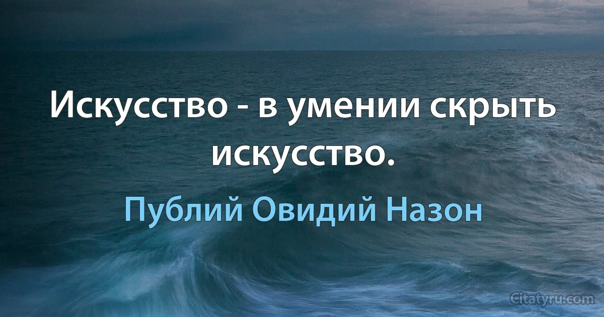 Искусство - в умении скрыть искусство. (Публий Овидий Назон)