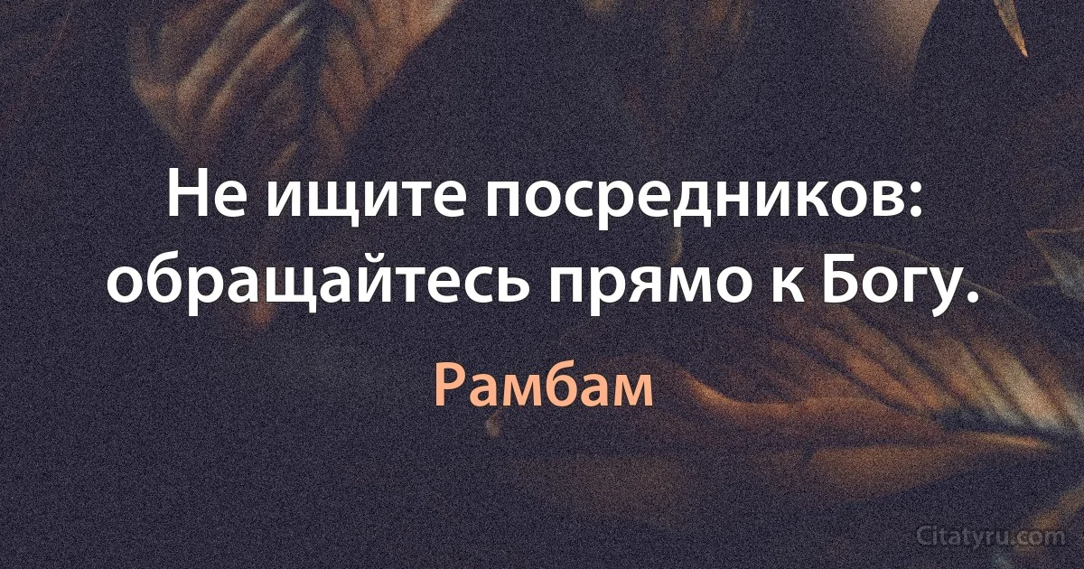 Не ищите посредников: обращайтесь прямо к Богу. (Рамбам)